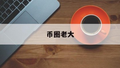 币圈老大(币圈第一人)