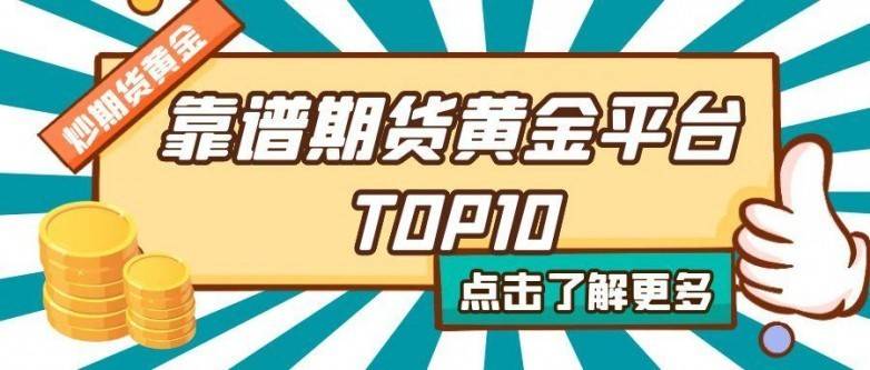 靠谱期货黄金平台TOP10：手续费透明+安全交易全攻略