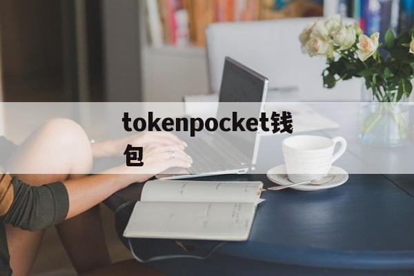 tokenpocket钱包(tokenpocket钱包官网首页)