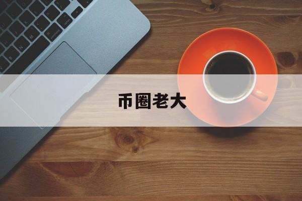 币圈老大(币圈第一人)